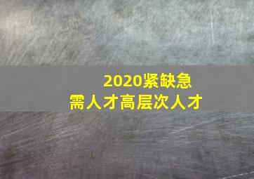 2020紧缺急需人才高层次人才