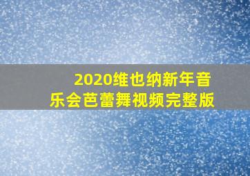 2020维也纳新年音乐会芭蕾舞视频完整版