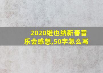 2020维也纳新春音乐会感想,50字怎么写