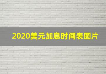 2020美元加息时间表图片