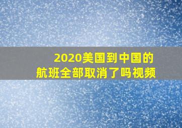 2020美国到中国的航班全部取消了吗视频