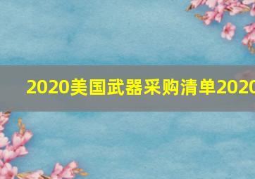 2020美国武器采购清单2020