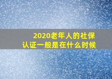 2020老年人的社保认证一般是在什么时候