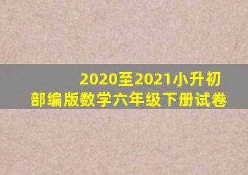 2020至2021小升初部编版数学六年级下册试卷