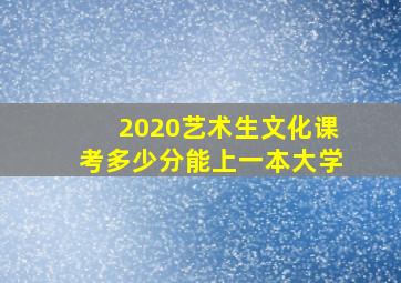 2020艺术生文化课考多少分能上一本大学