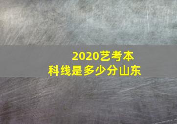 2020艺考本科线是多少分山东