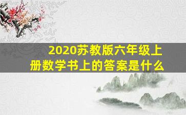 2020苏教版六年级上册数学书上的答案是什么