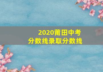 2020莆田中考分数线录取分数线