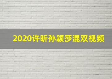 2020许昕孙颖莎混双视频