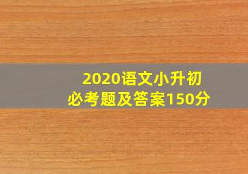 2020语文小升初必考题及答案150分