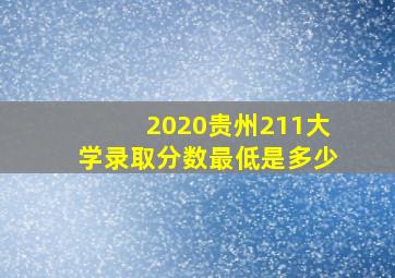 2020贵州211大学录取分数最低是多少