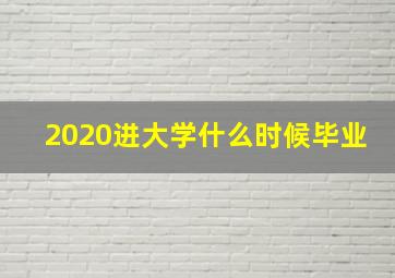 2020进大学什么时候毕业