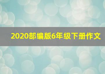 2020部编版6年级下册作文