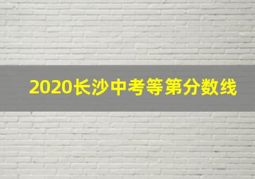 2020长沙中考等第分数线