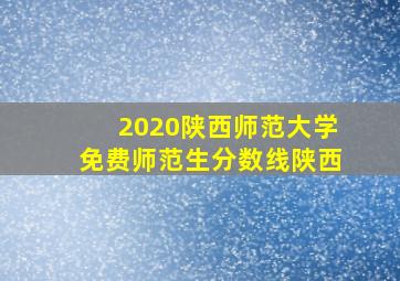 2020陕西师范大学免费师范生分数线陕西