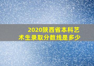 2020陕西省本科艺术生录取分数线是多少