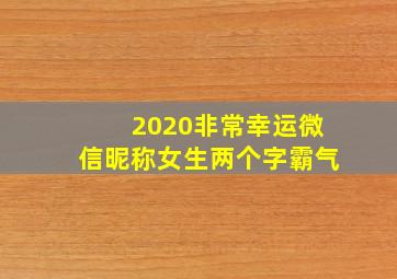 2020非常幸运微信昵称女生两个字霸气