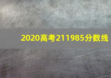 2020高考211985分数线