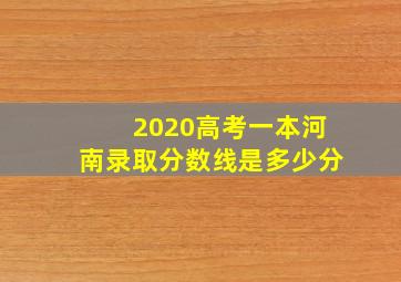 2020高考一本河南录取分数线是多少分