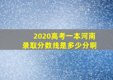 2020高考一本河南录取分数线是多少分啊