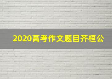 2020高考作文题目齐桓公