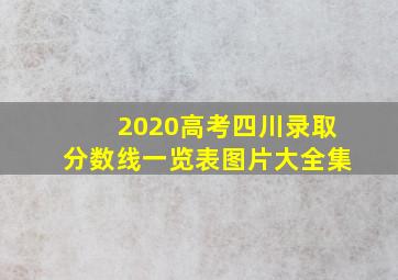 2020高考四川录取分数线一览表图片大全集