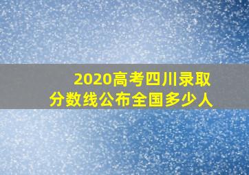 2020高考四川录取分数线公布全国多少人