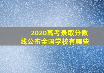 2020高考录取分数线公布全国学校有哪些