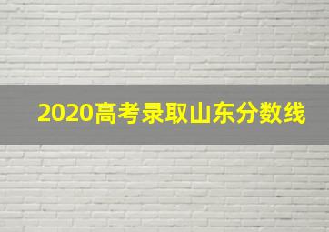 2020高考录取山东分数线