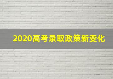 2020高考录取政策新变化