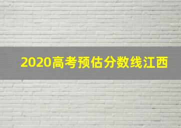 2020高考预估分数线江西