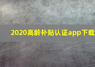 2020高龄补贴认证app下载