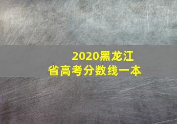 2020黑龙江省高考分数线一本