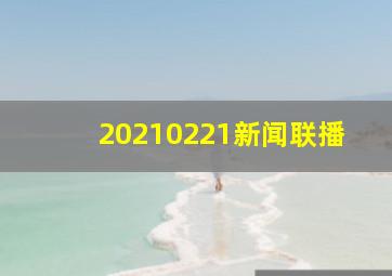 20210221新闻联播