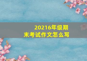 20216年级期末考试作文怎么写