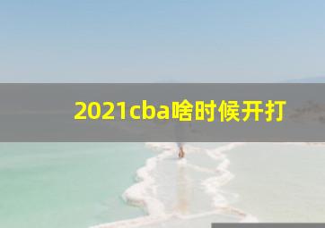 2021cba啥时候开打