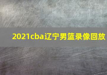 2021cba辽宁男篮录像回放