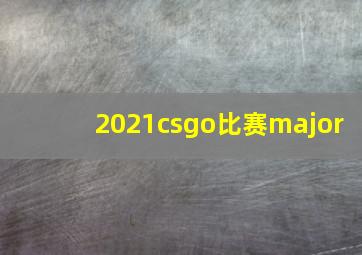 2021csgo比赛major