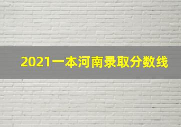 2021一本河南录取分数线