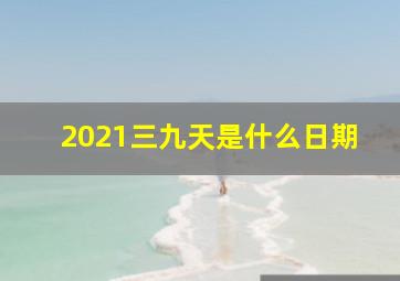 2021三九天是什么日期