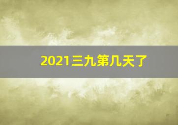 2021三九第几天了