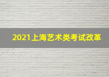 2021上海艺术类考试改革