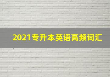 2021专升本英语高频词汇