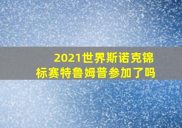 2021世界斯诺克锦标赛特鲁姆普参加了吗