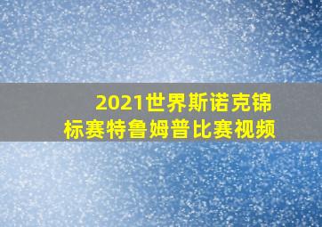 2021世界斯诺克锦标赛特鲁姆普比赛视频