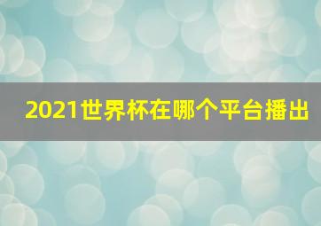 2021世界杯在哪个平台播出