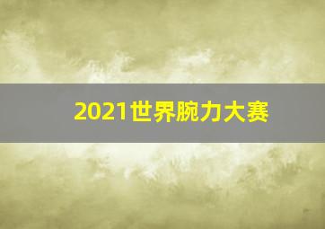 2021世界腕力大赛