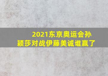 2021东京奥运会孙颖莎对战伊藤美诚谁赢了