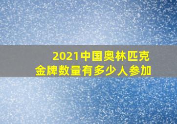 2021中国奥林匹克金牌数量有多少人参加