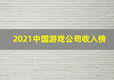 2021中国游戏公司收入榜